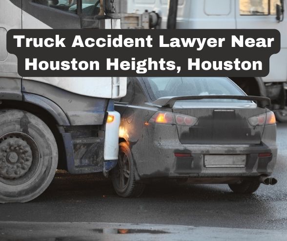 Truck Accident Lawyer Near Houston Heights, Houston
