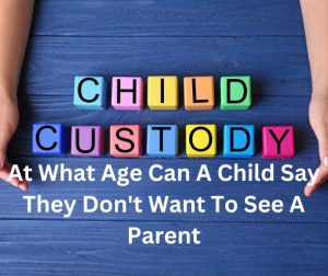 At What Age Can A Child Say They Don't Want To See A Parent